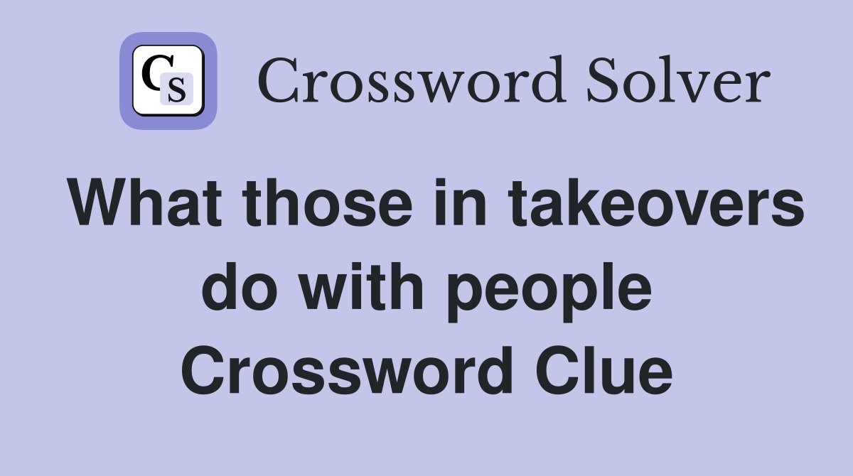 What those in takeovers do with people Crossword Clue