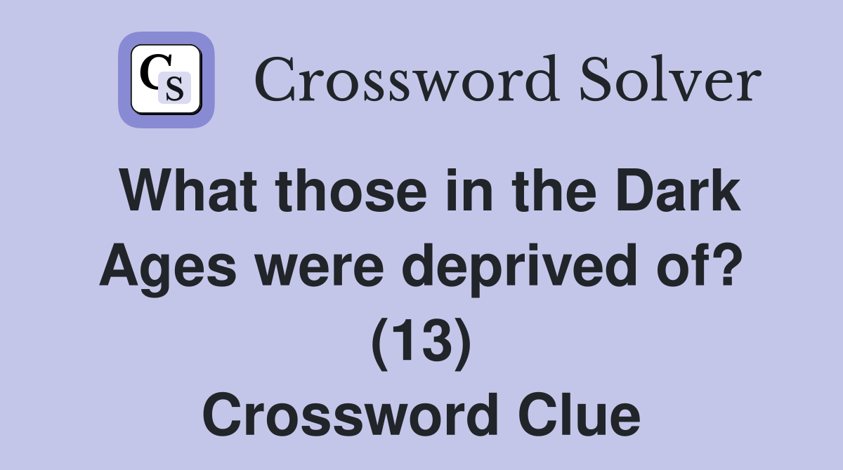 What those in the Dark Ages were deprived of? (13) Crossword Clue