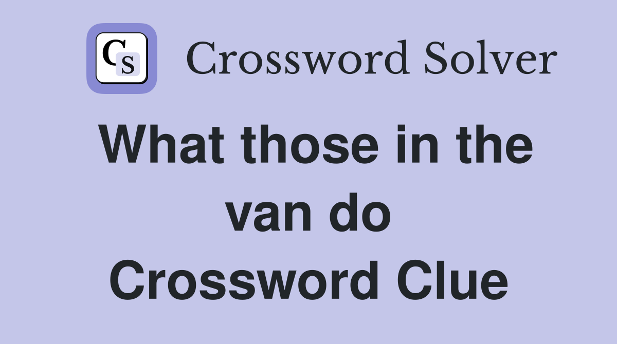 What those in the van do Crossword Clue