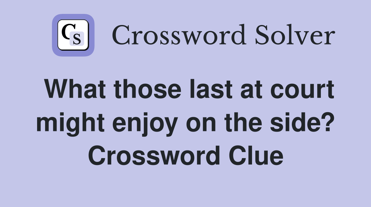 What those last at court might enjoy on the side? Crossword Clue