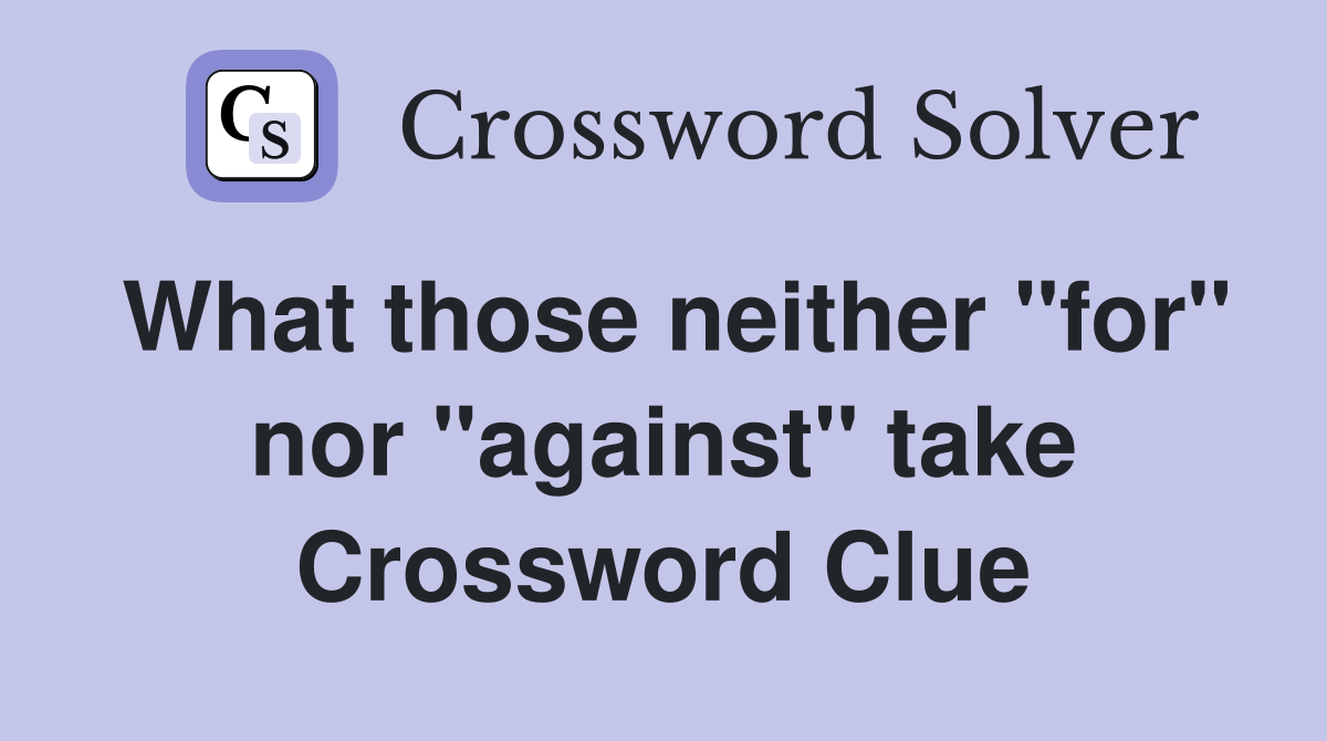What those neither "for" nor "against" take Crossword Clue