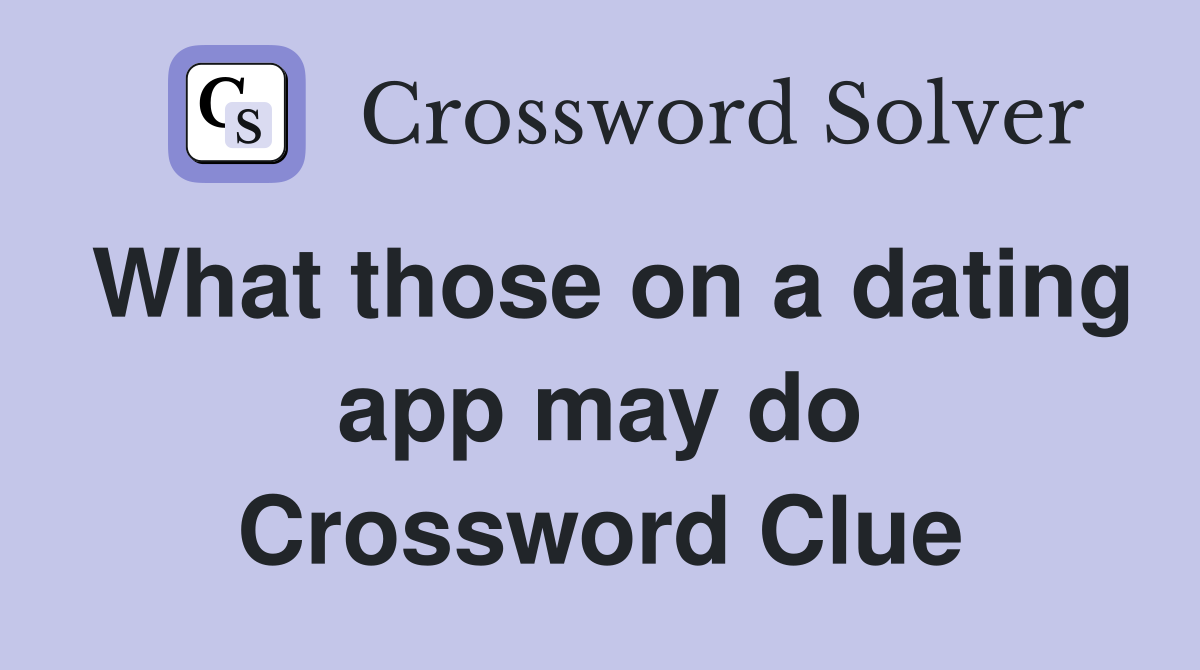 What those on a dating app may do Crossword Clue