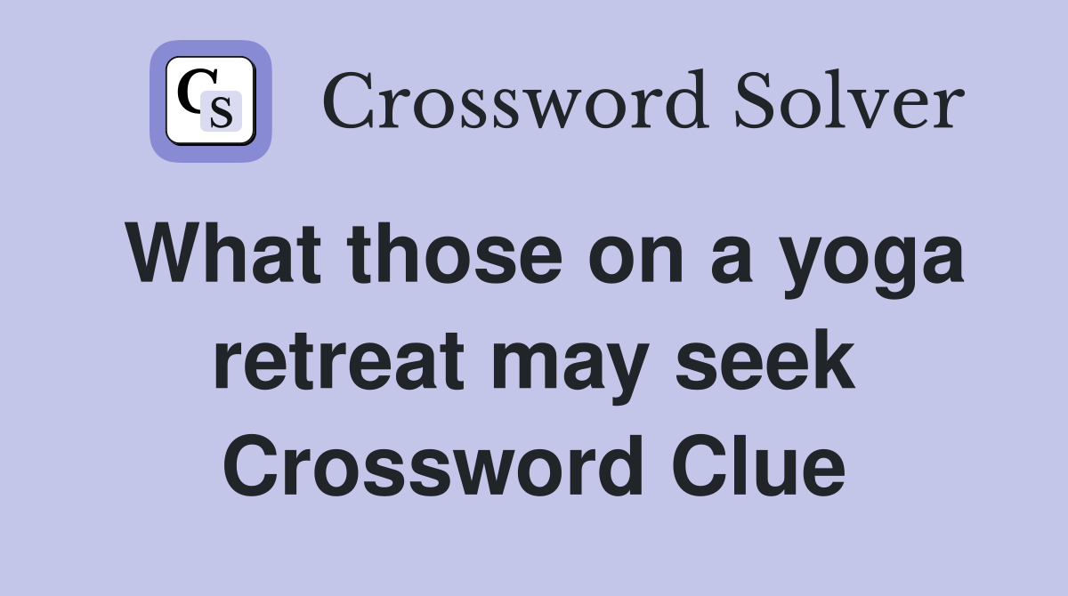 What those on a yoga retreat may seek Crossword Clue