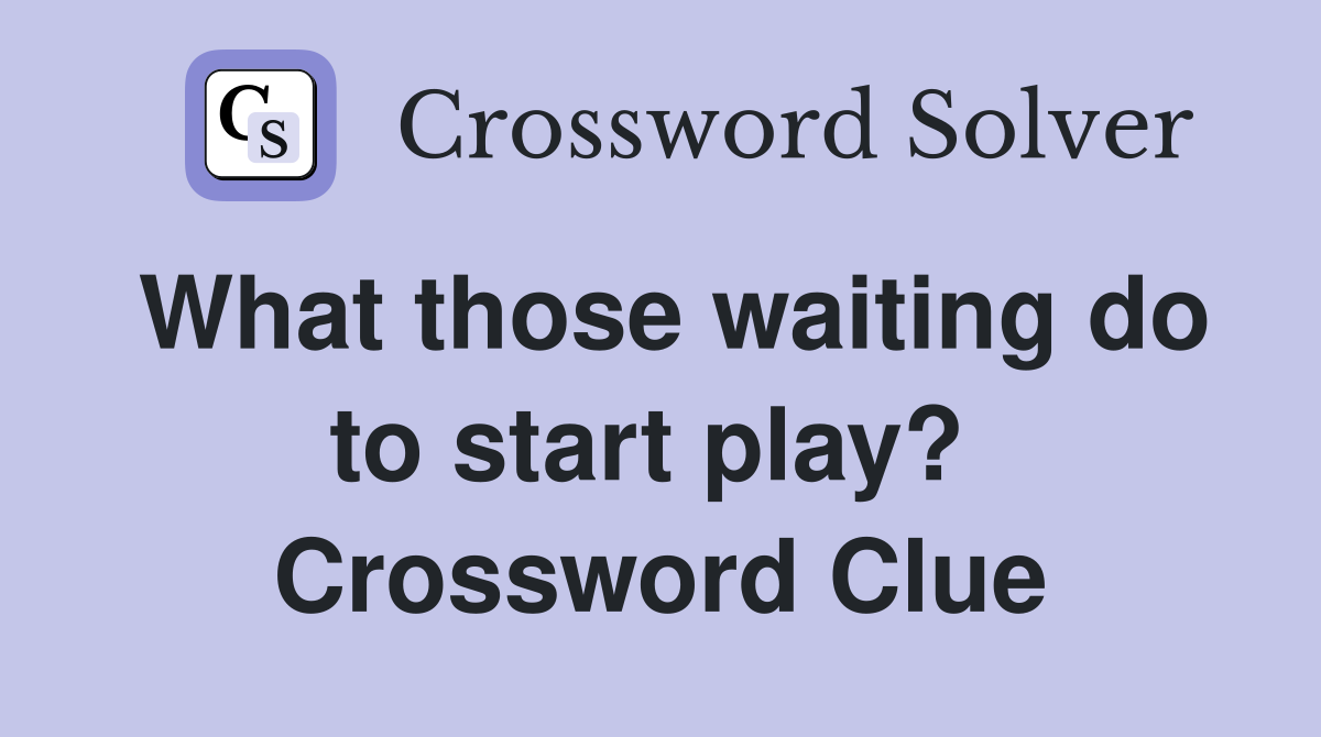 What those waiting do to start play?  Crossword Clue