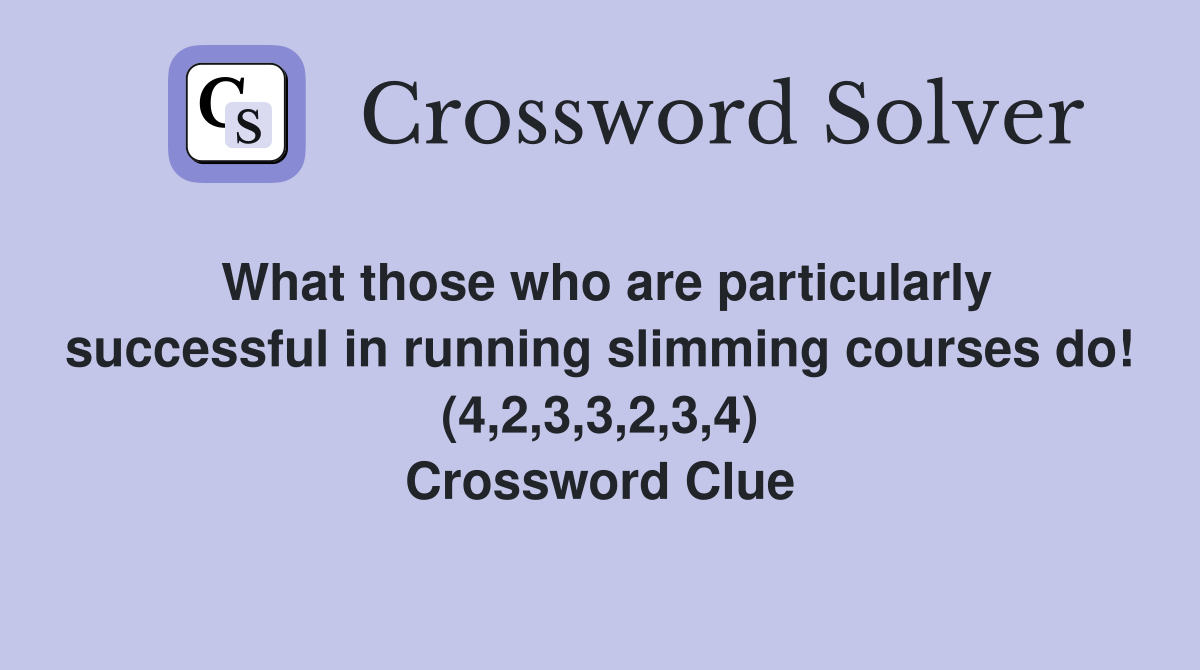 What those who are particularly successful in running slimming courses do! (4,2,3,3,2,3,4) Crossword Clue