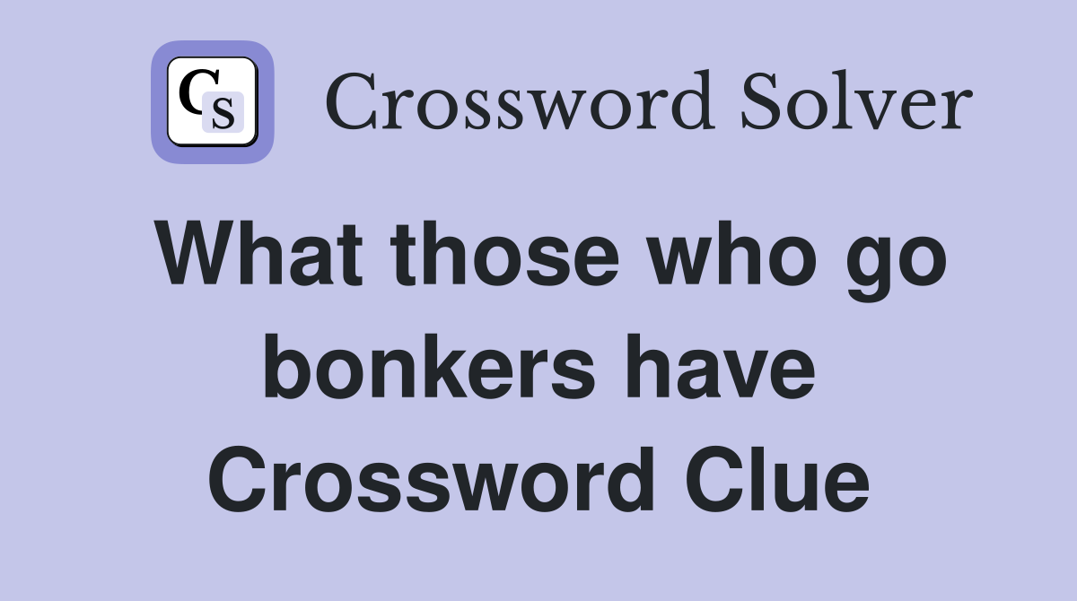 What those who go bonkers have Crossword Clue