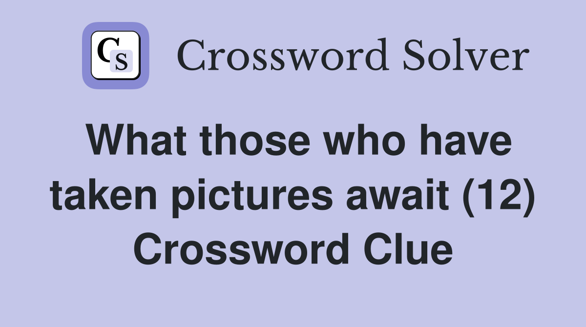 What those who have taken pictures await (12) Crossword Clue