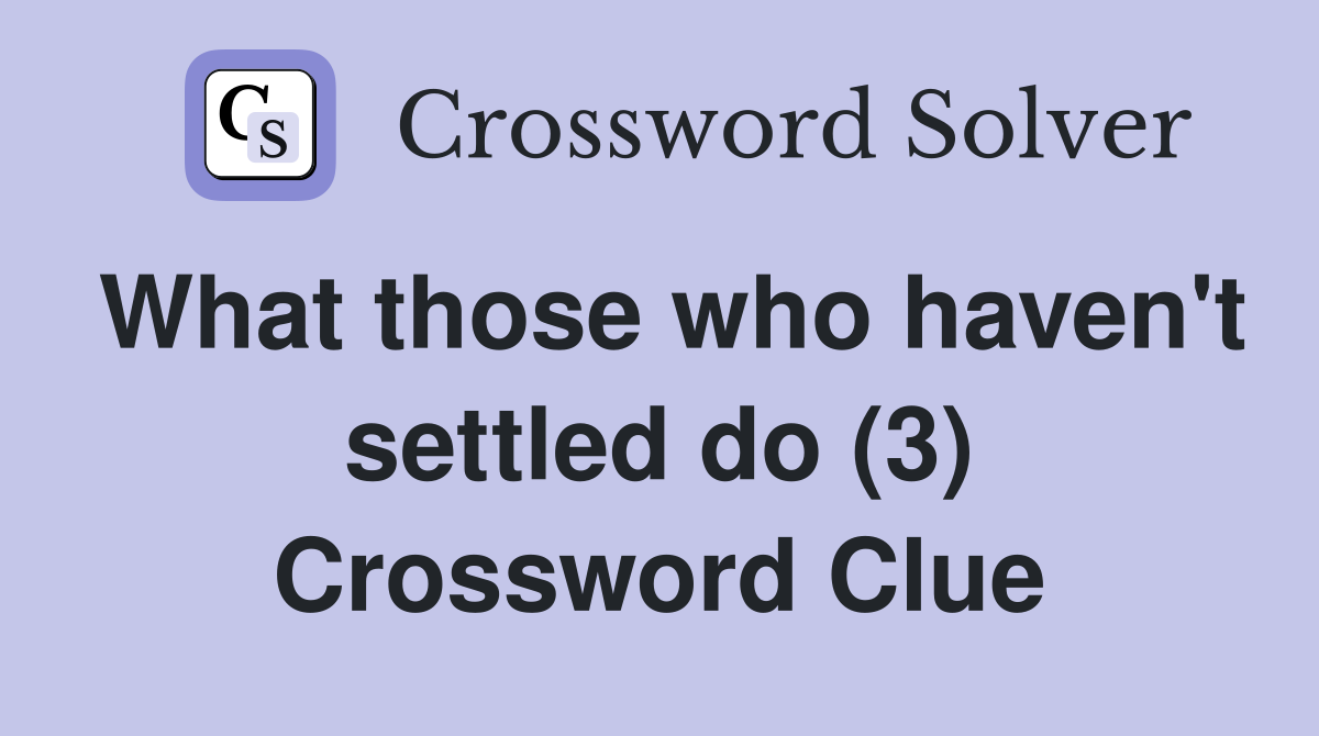 What those who haven #39 t settled do (3) Crossword Clue Answers