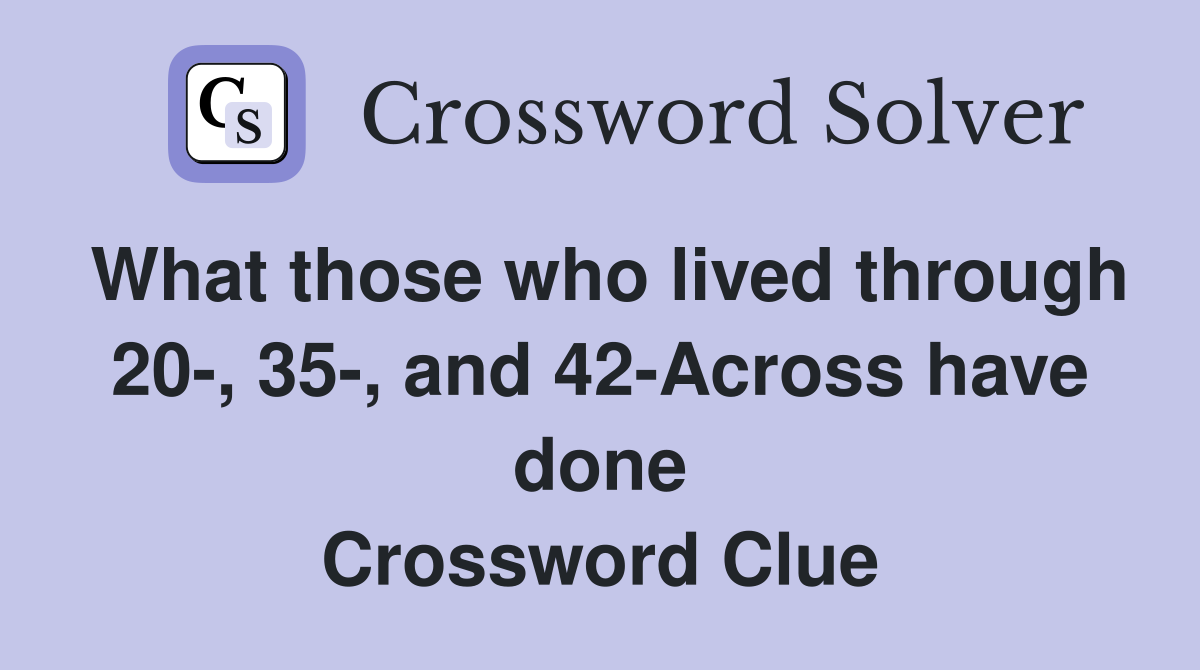 What those who lived through 20-, 35-, and 42-Across have done Crossword Clue