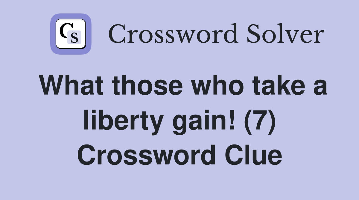 What those who take a liberty gain! (7) Crossword Clue