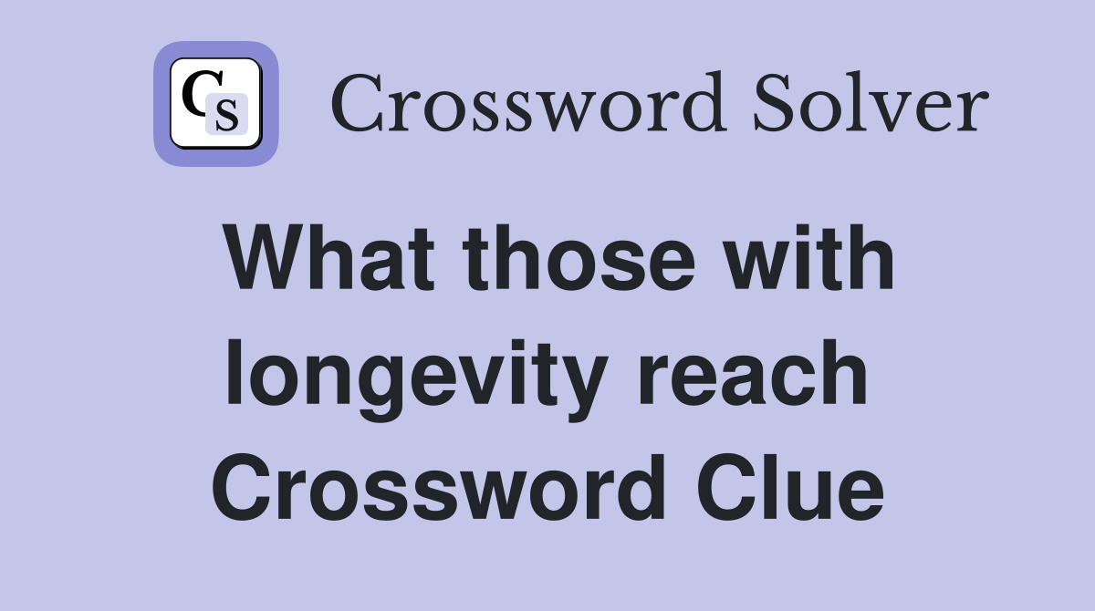 What those with longevity reach Crossword Clue