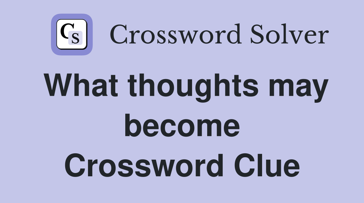 What thoughts may become Crossword Clue