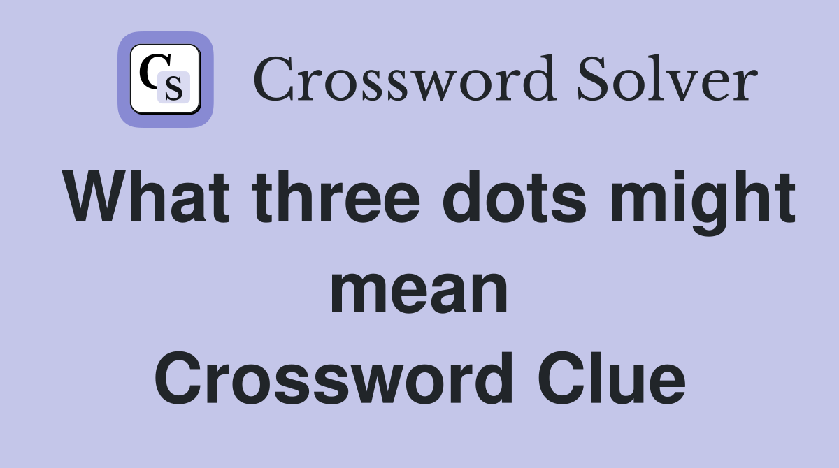 What three dots might mean Crossword Clue