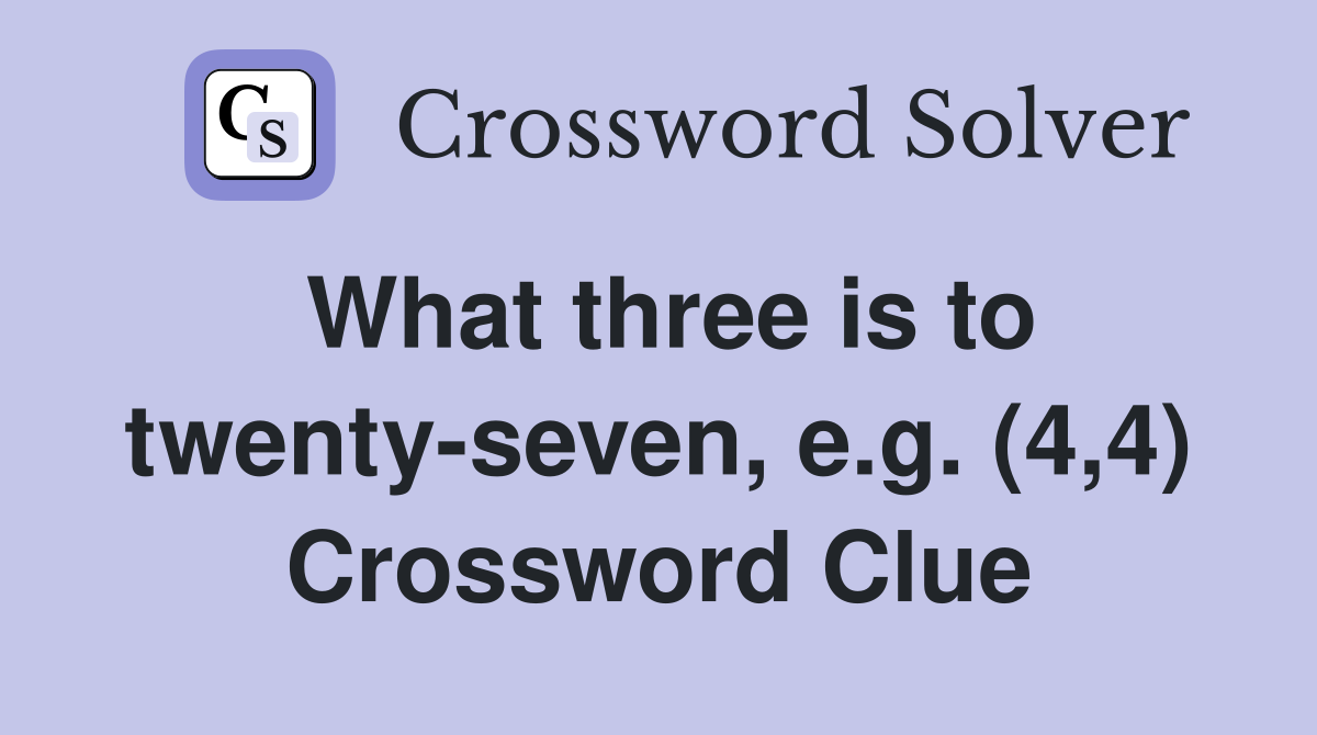 What three is to twenty-seven, e.g. (4,4) Crossword Clue