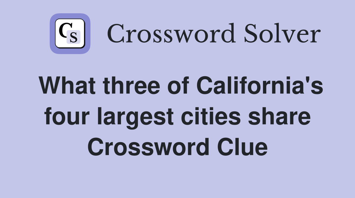 What three of California's four largest cities share Crossword Clue
