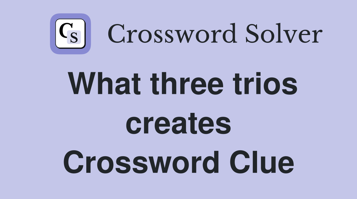 What three trios creates Crossword Clue