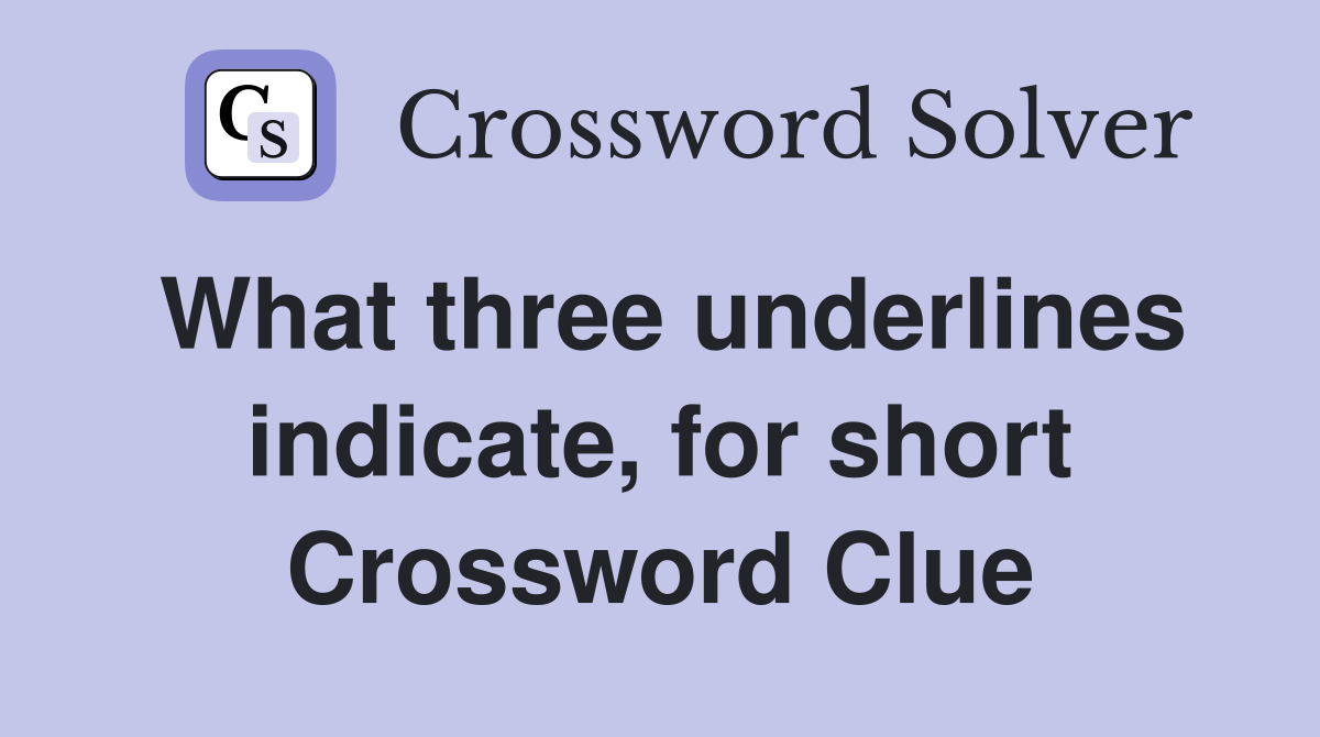 What three underlines indicate, for short Crossword Clue