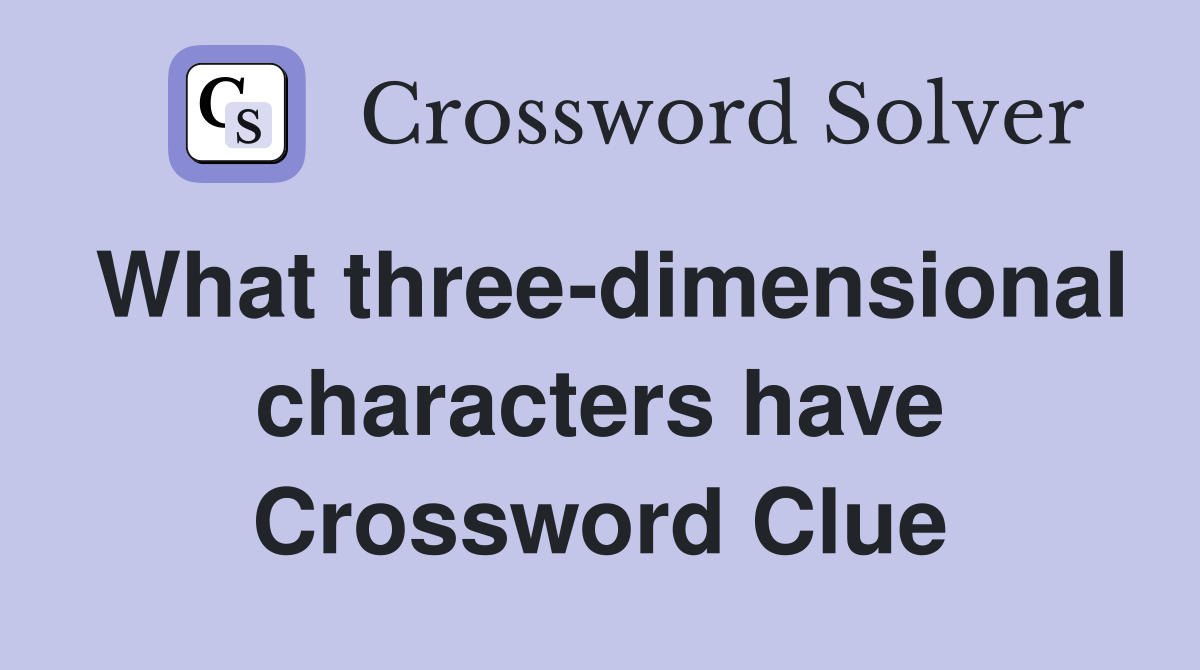 What three-dimensional characters have Crossword Clue