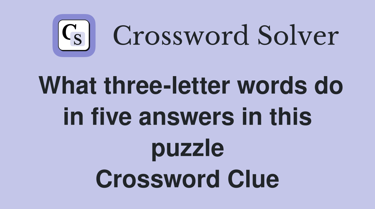 What three-letter words do in five answers in this puzzle Crossword Clue