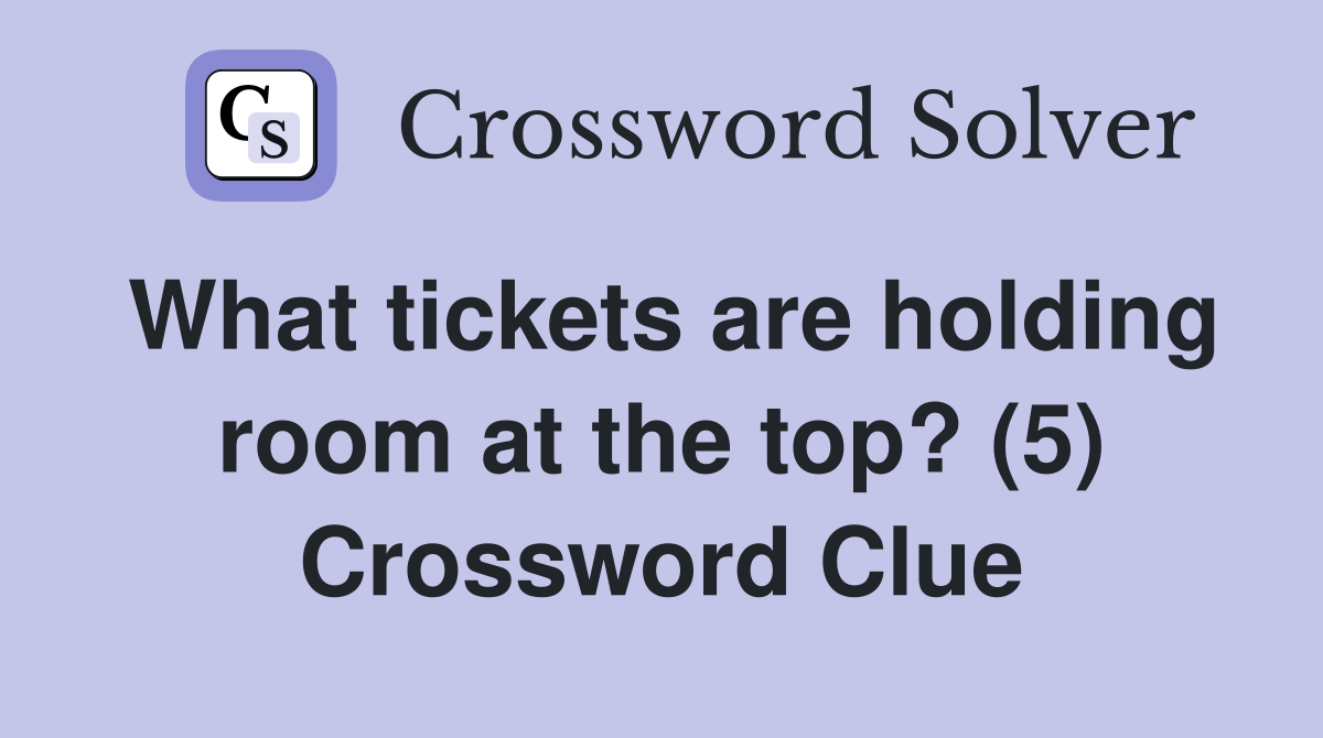 What tickets are holding room at the top? (5) Crossword Clue
