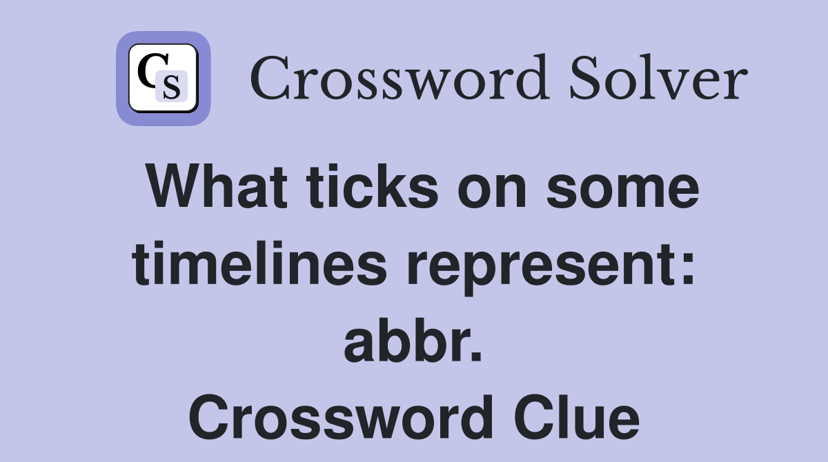 What ticks on some timelines represent: abbr. Crossword Clue