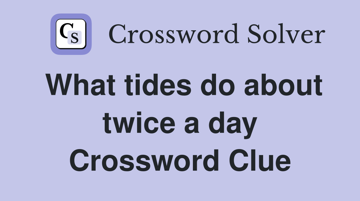 What tides do about twice a day Crossword Clue