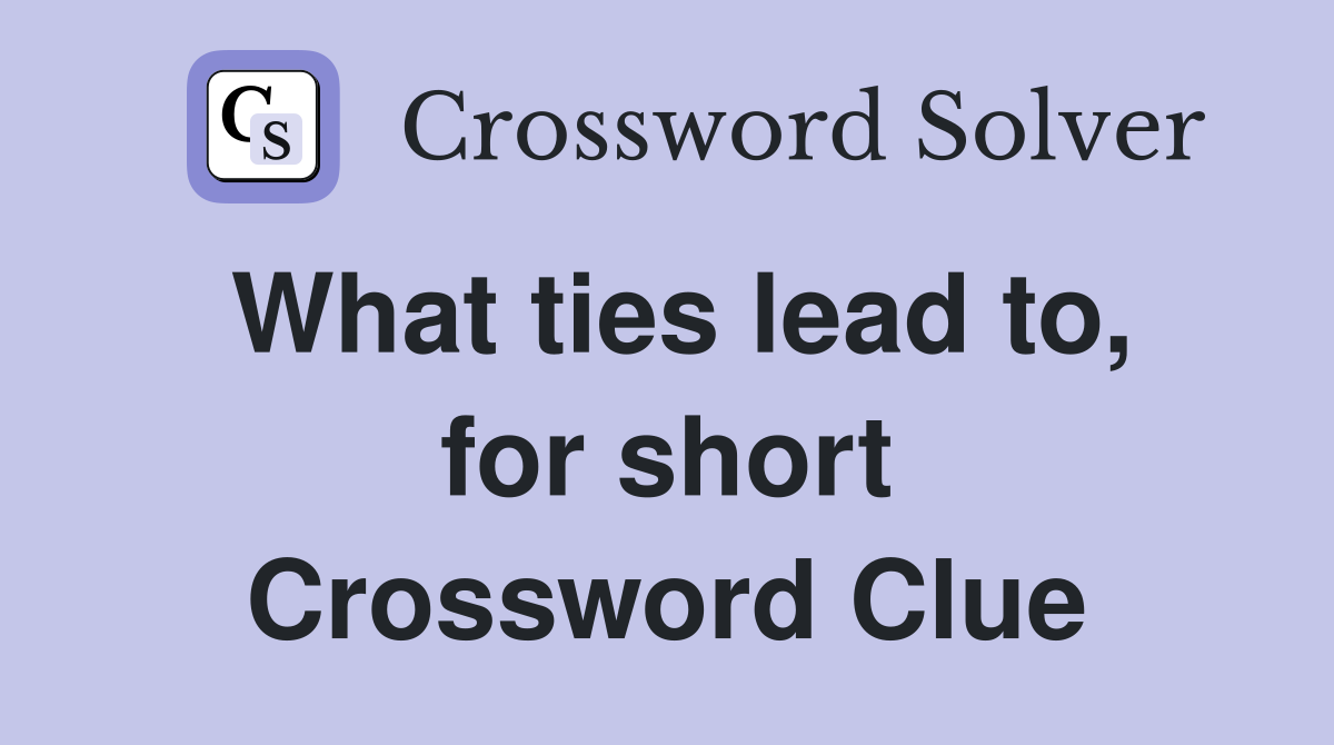 What ties lead to, for short Crossword Clue