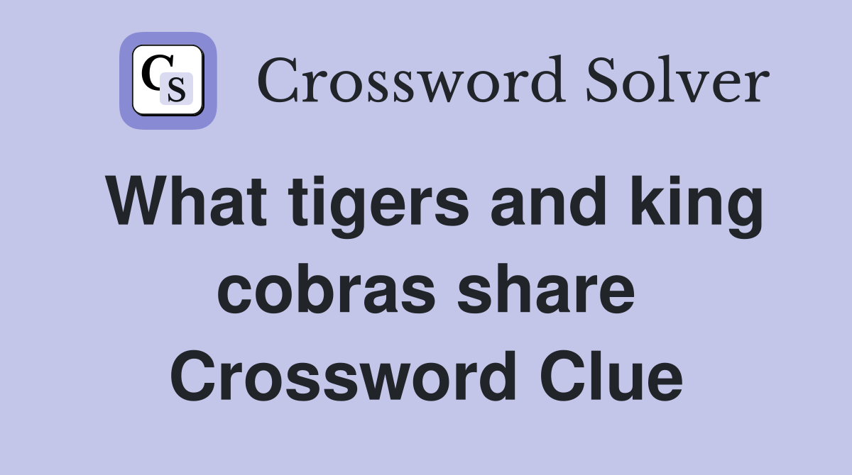 What tigers and king cobras share Crossword Clue
