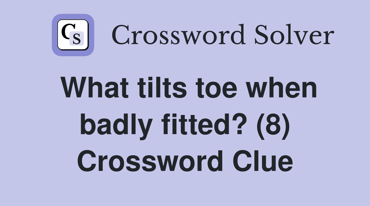 What tilts toe when badly fitted? (8) Crossword Clue