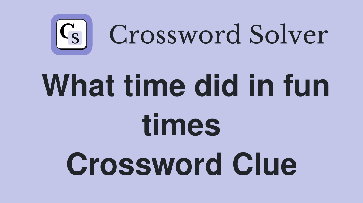 What time did in fun times Crossword Clue