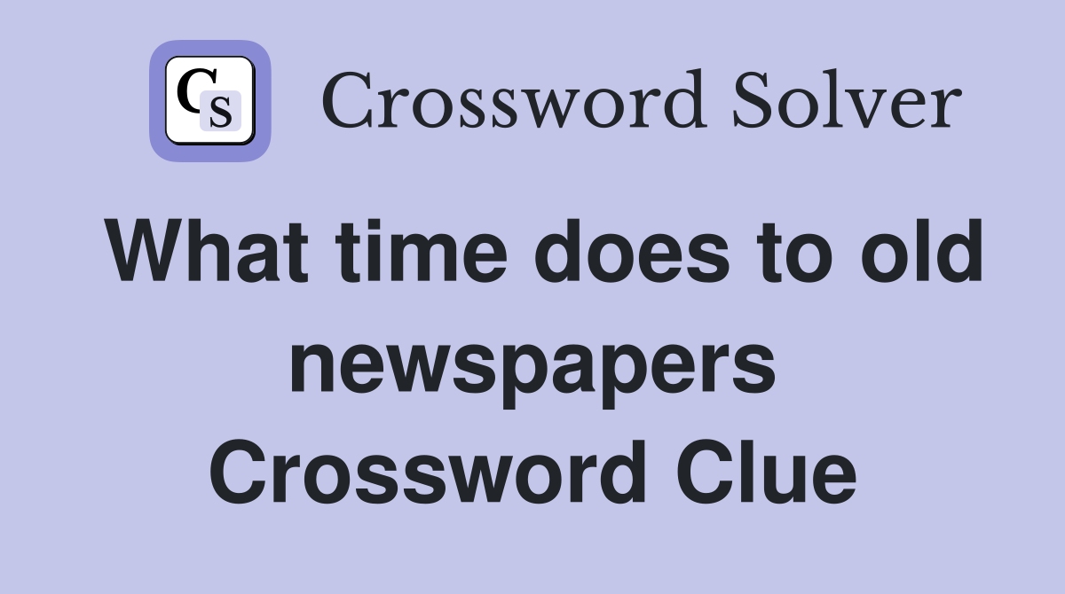 What time does to old newspapers Crossword Clue