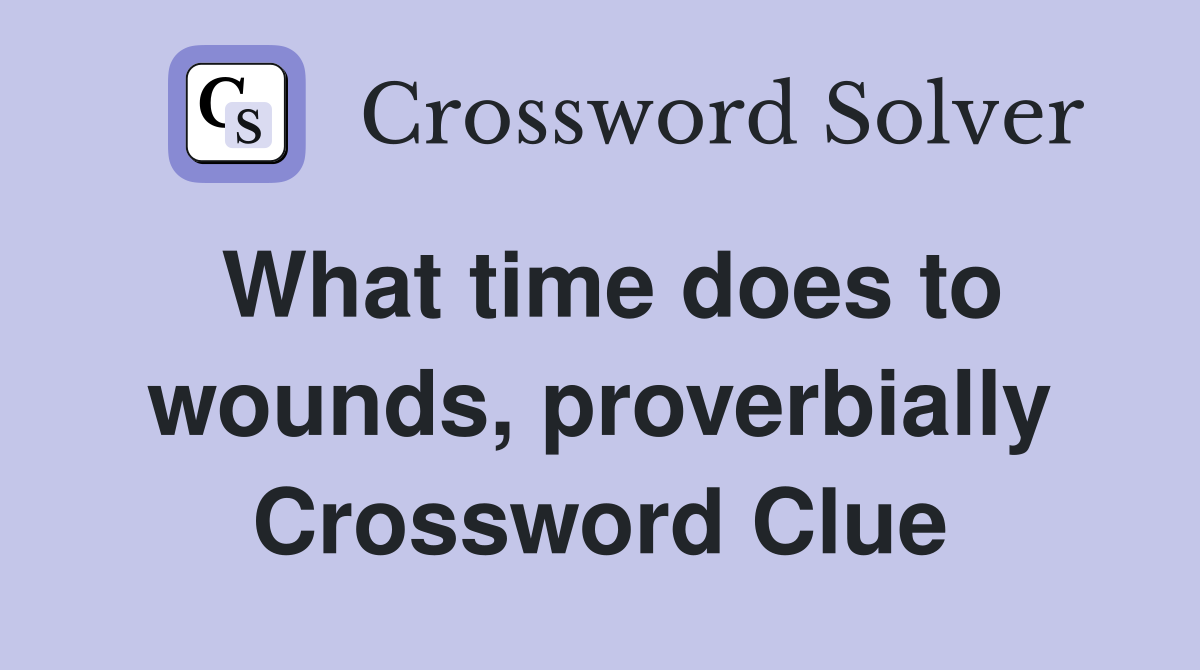 What time does to wounds, proverbially Crossword Clue