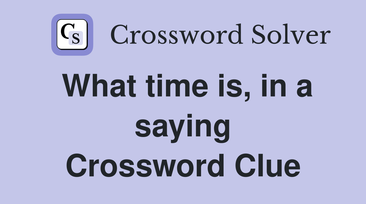 What time is, in a saying Crossword Clue