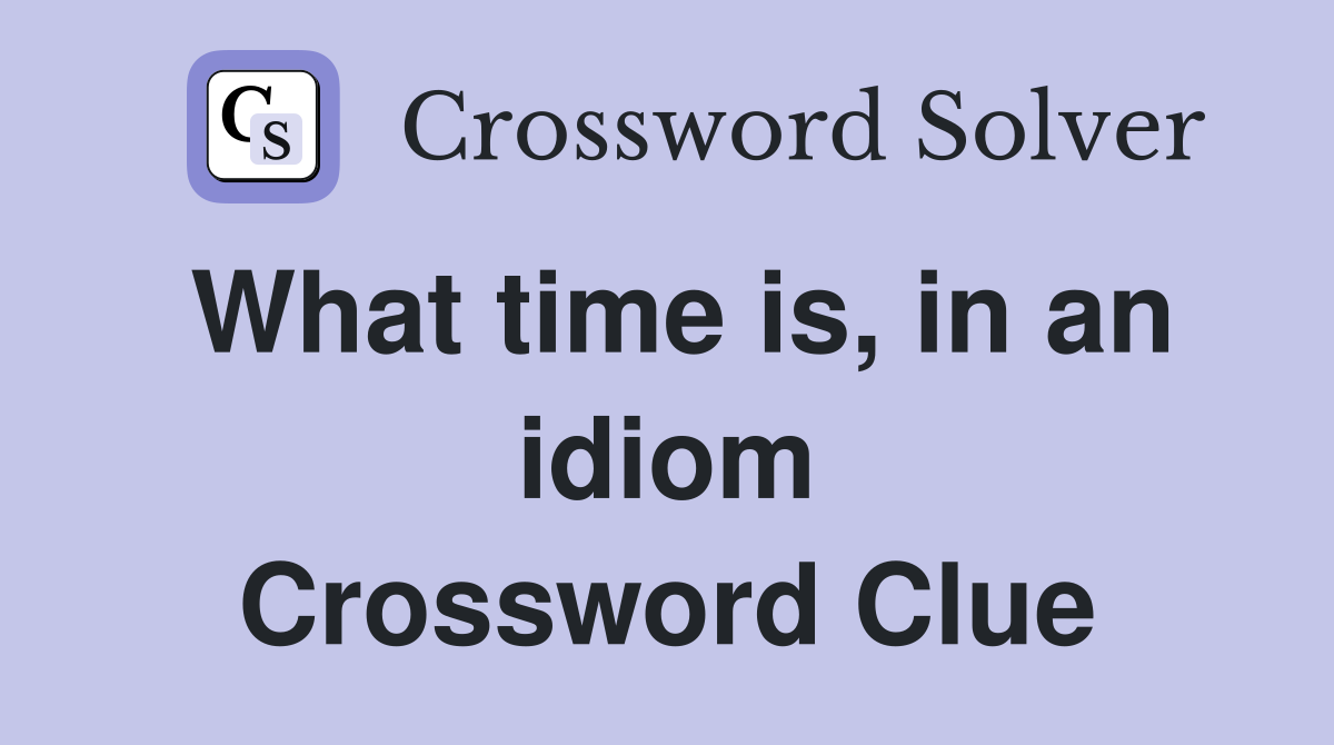 What time is, in an idiom Crossword Clue