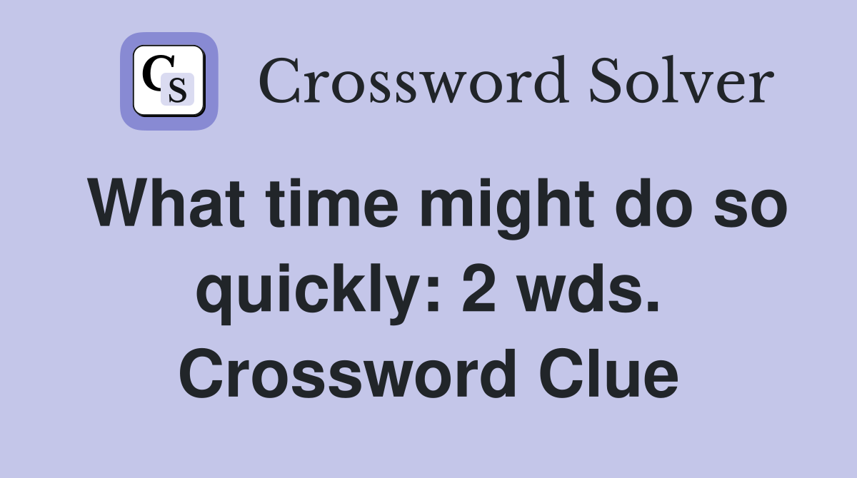 What time might do so quickly: 2 wds. Crossword Clue