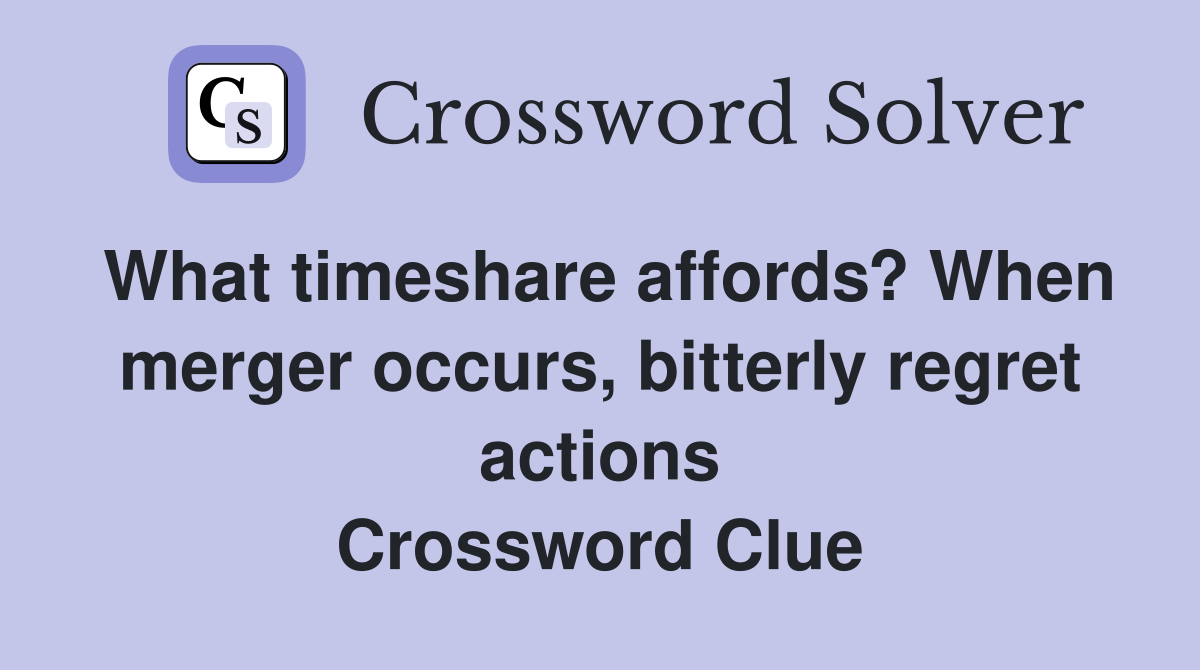 What timeshare affords? When merger occurs, bitterly regret actions Crossword Clue