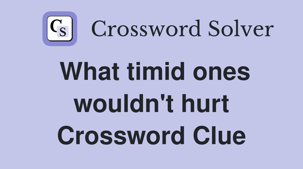 What timid ones wouldn't hurt Crossword Clue