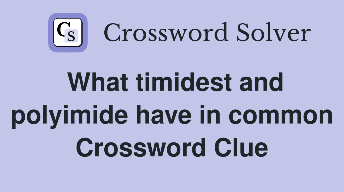 What timidest and polyimide have in common Crossword Clue