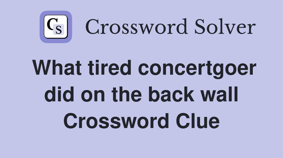 What tired concertgoer did on the back wall Crossword Clue