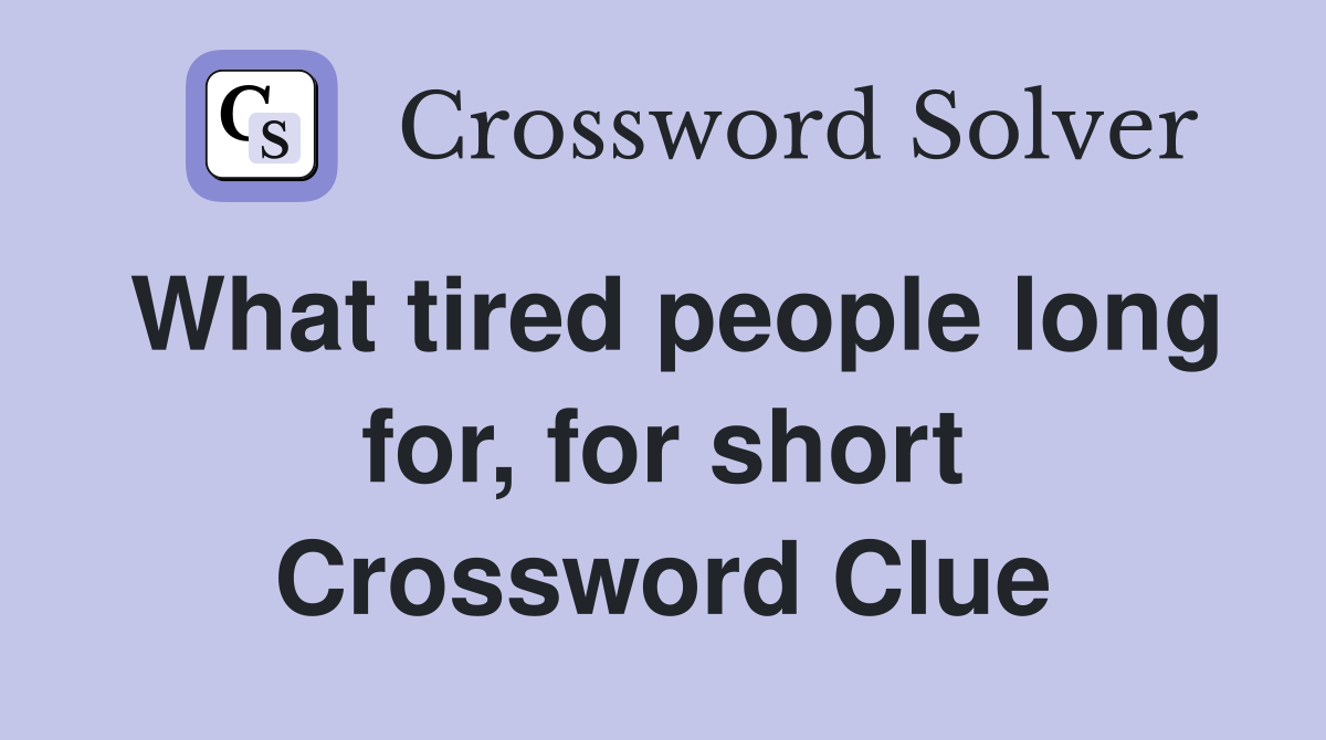 What tired people long for, for short Crossword Clue