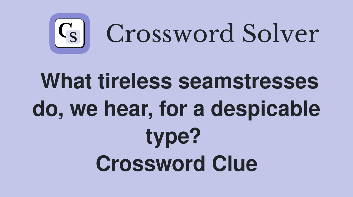 What tireless seamstresses do, we hear, for a despicable type?  Crossword Clue