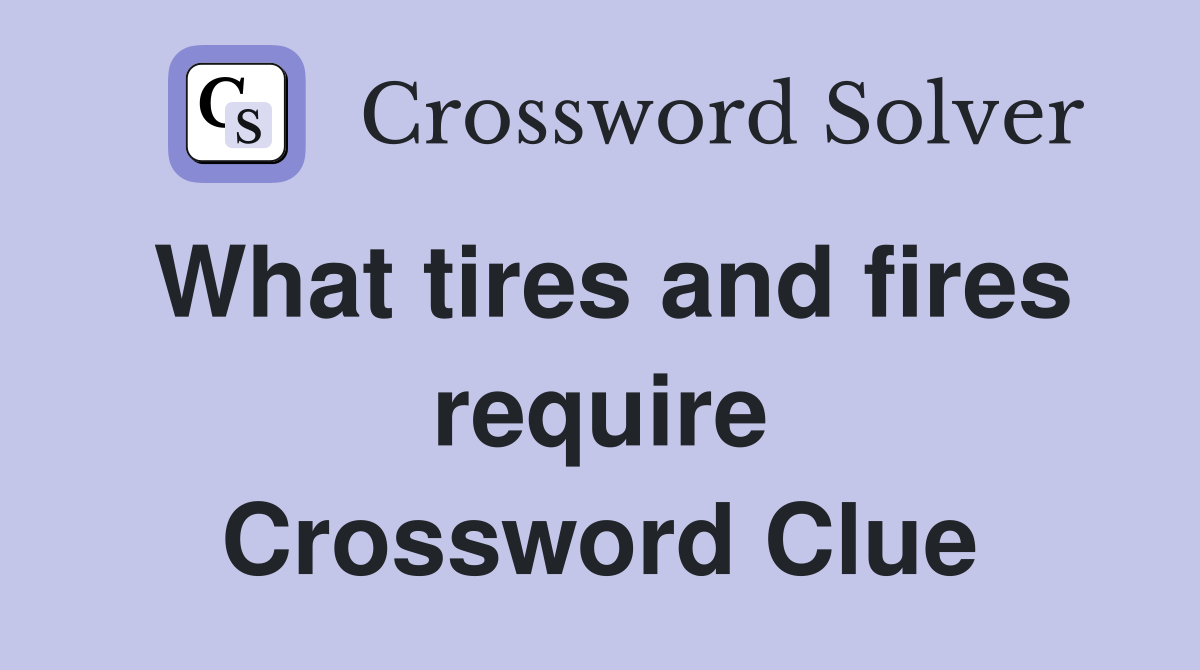 What tires and fires require Crossword Clue