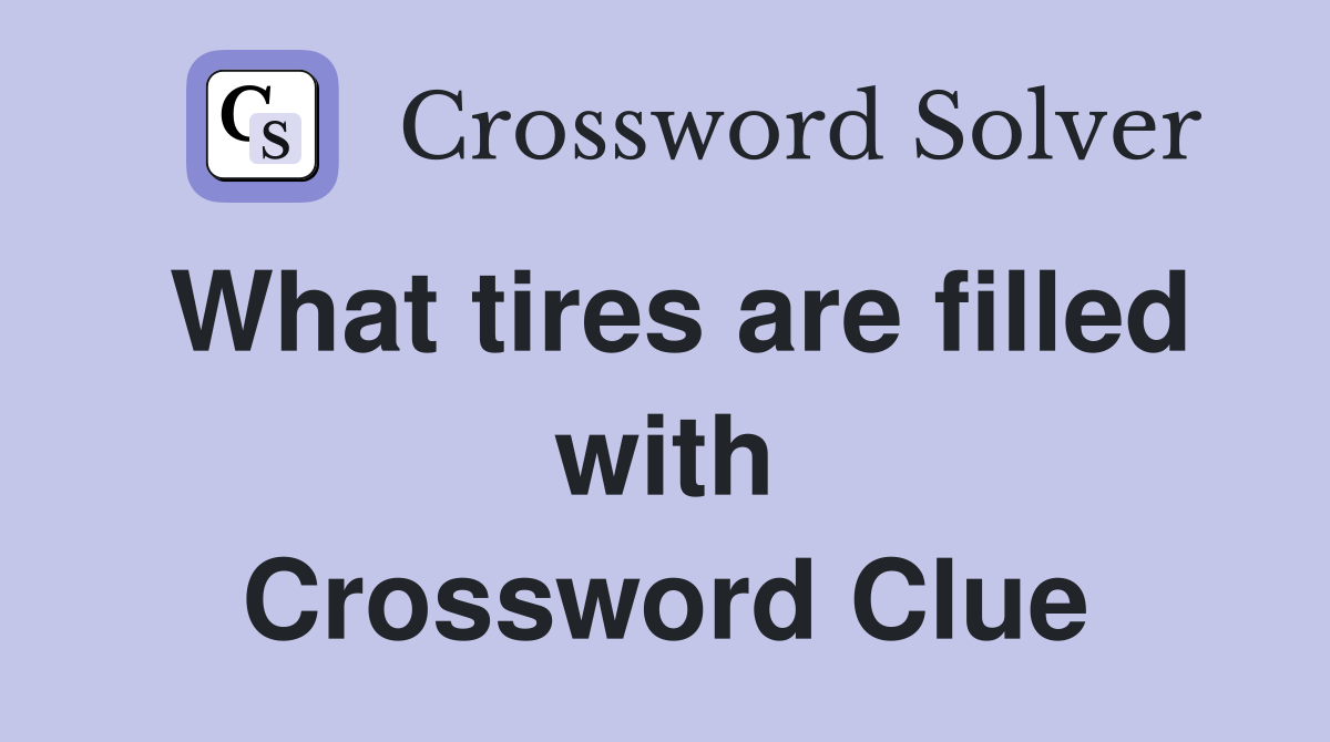What tires are filled with Crossword Clue