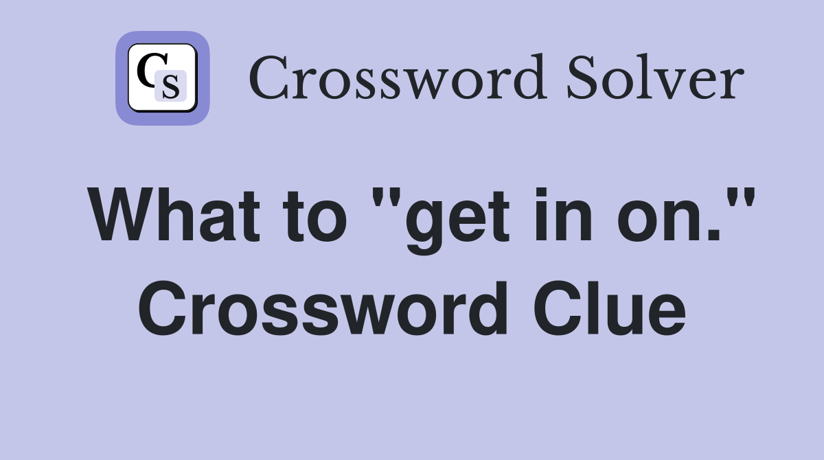 What to "get in on." Crossword Clue