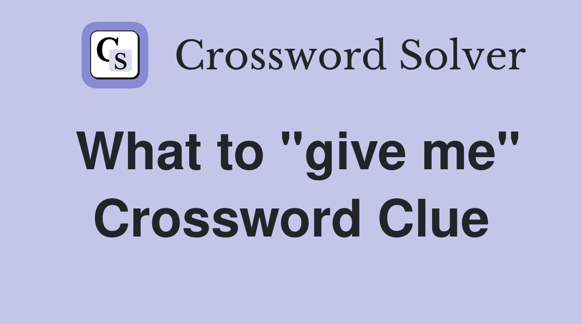 What to "give me" Crossword Clue