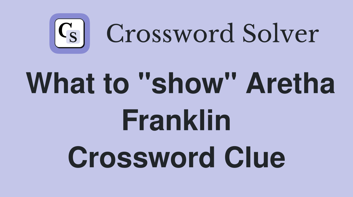 What to "show" Aretha Franklin Crossword Clue