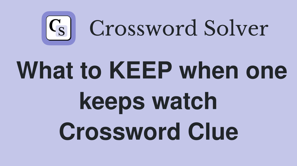 What to KEEP when one keeps watch Crossword Clue