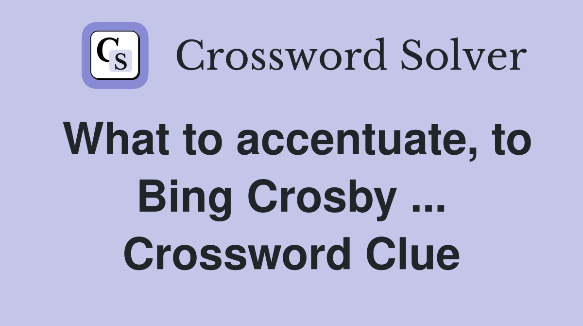 What to accentuate, to Bing Crosby ... Crossword Clue