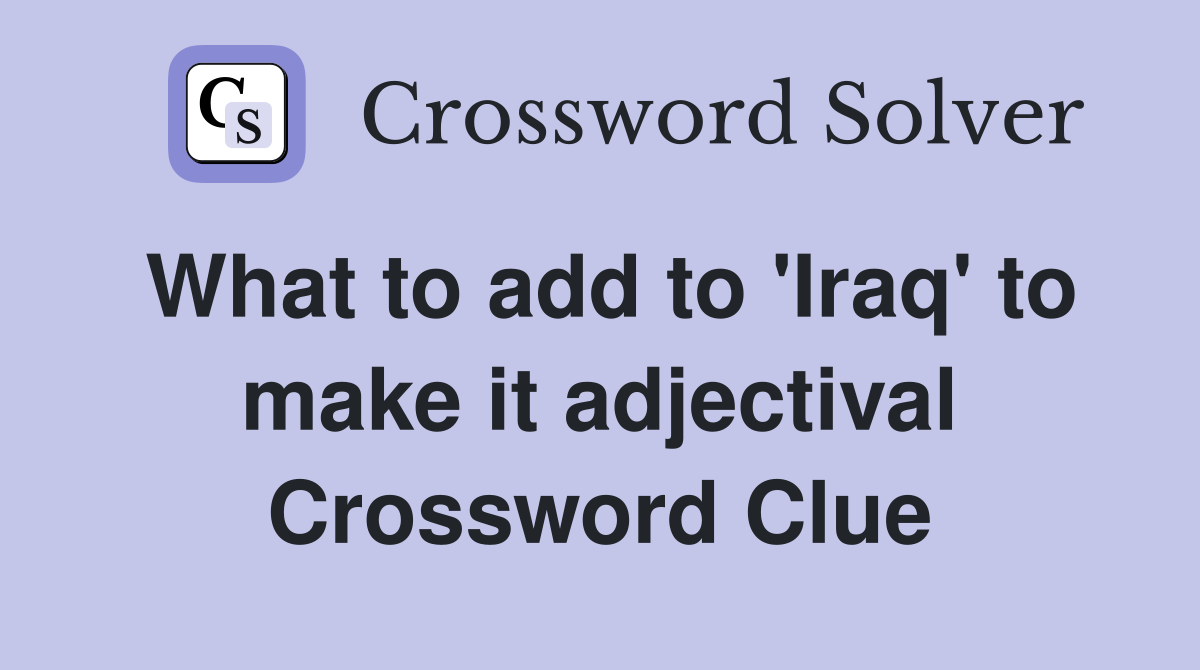 What to add to 'Iraq' to make it adjectival Crossword Clue