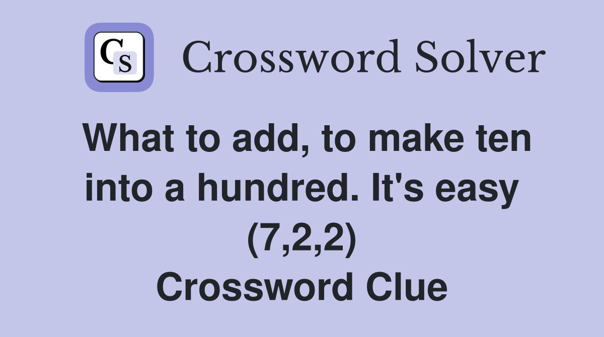 What to add, to make ten into a hundred. It's easy (7,2,2) Crossword Clue